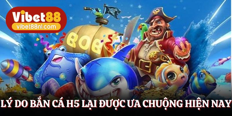 Lý do bắn cá H5 lại được ưa chuộng hiện nay