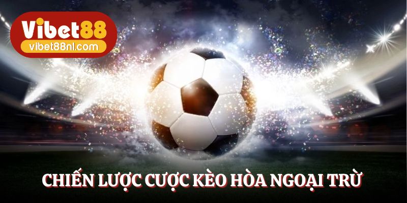 Chiến lược cược kèo hòa ngoại trừ thông minh theo diễn biến 