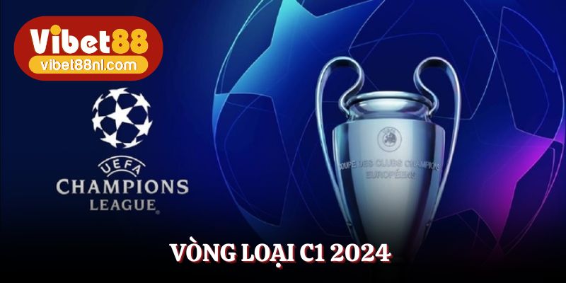Vòng Loại C1 2024 - Khám Phá Màn Cầu Đỉnh Cao Tại Vibet88