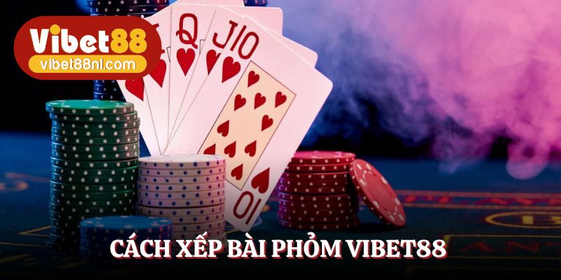 Tìm hiểu cách xếp bài chuẩn để tăng cơ hội thắng