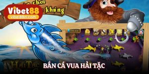 Bắn Cá Vua Hải Tặc Vibet88 - Phiêu Lưu Săn Thưởng Đổi Đời 