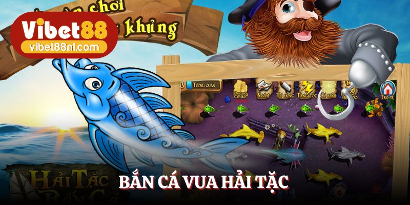 Bắn Cá Vua Hải Tặc Vibet88 - Phiêu Lưu Săn Thưởng Đổi Đời 