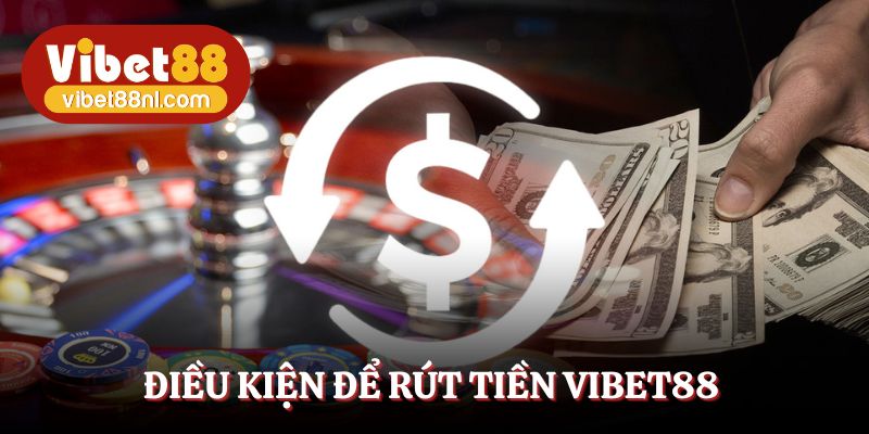 Rút tiền Vibet88 cần phải thỏa mãn điều kiện